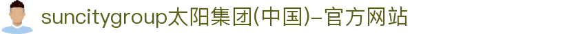 suncitygroup太阳集团(中国)-官方网站